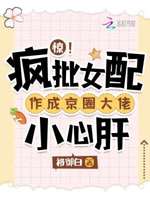 惊!疯批女配作成京圈大佬小心肝