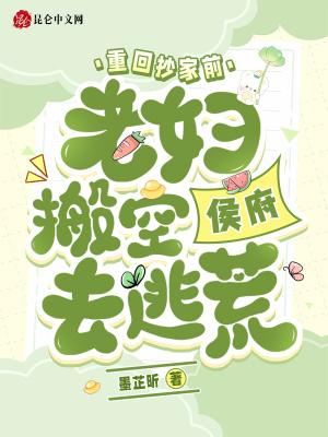 重回抄家前,老妇搬空侯府去逃荒